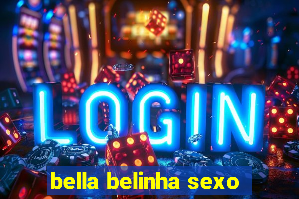 bella belinha sexo